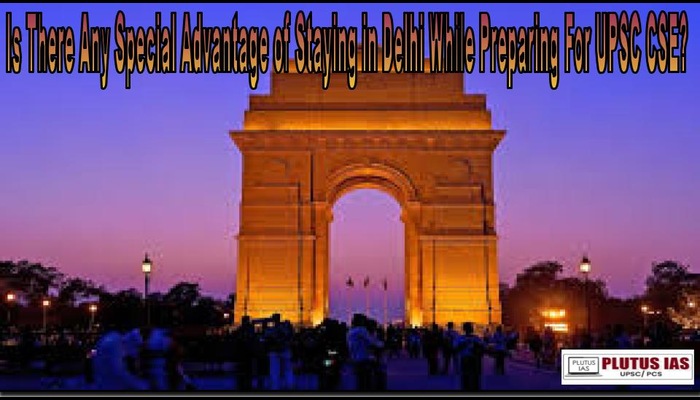 Is There Any Special Advantage of Staying in Delhi While Preparing For UPSC CSE?