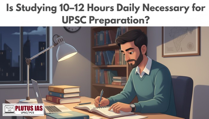 Is Studying 10–12 Hours Daily Necessary for UPSC Preparation