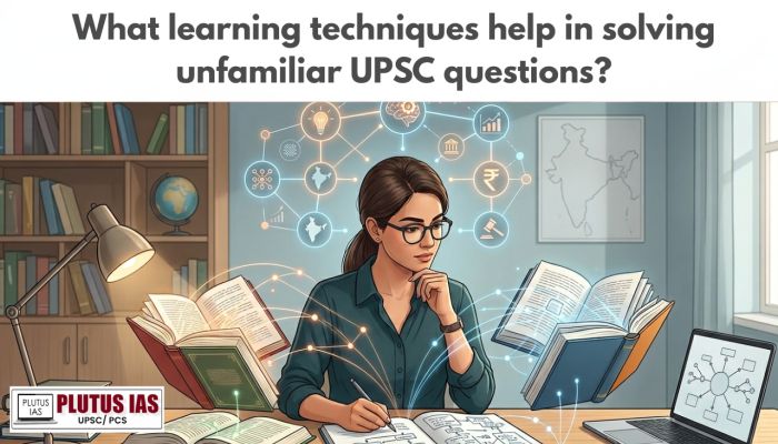 What learning techniques help in solving unfamiliar UPSC questions