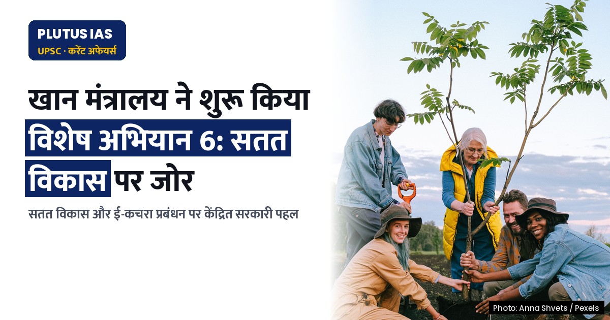 खान मंत्रालय के विशेष अभियान 6 में सतत विकास की पहलें: जानें UPSC दृष्टिकोण