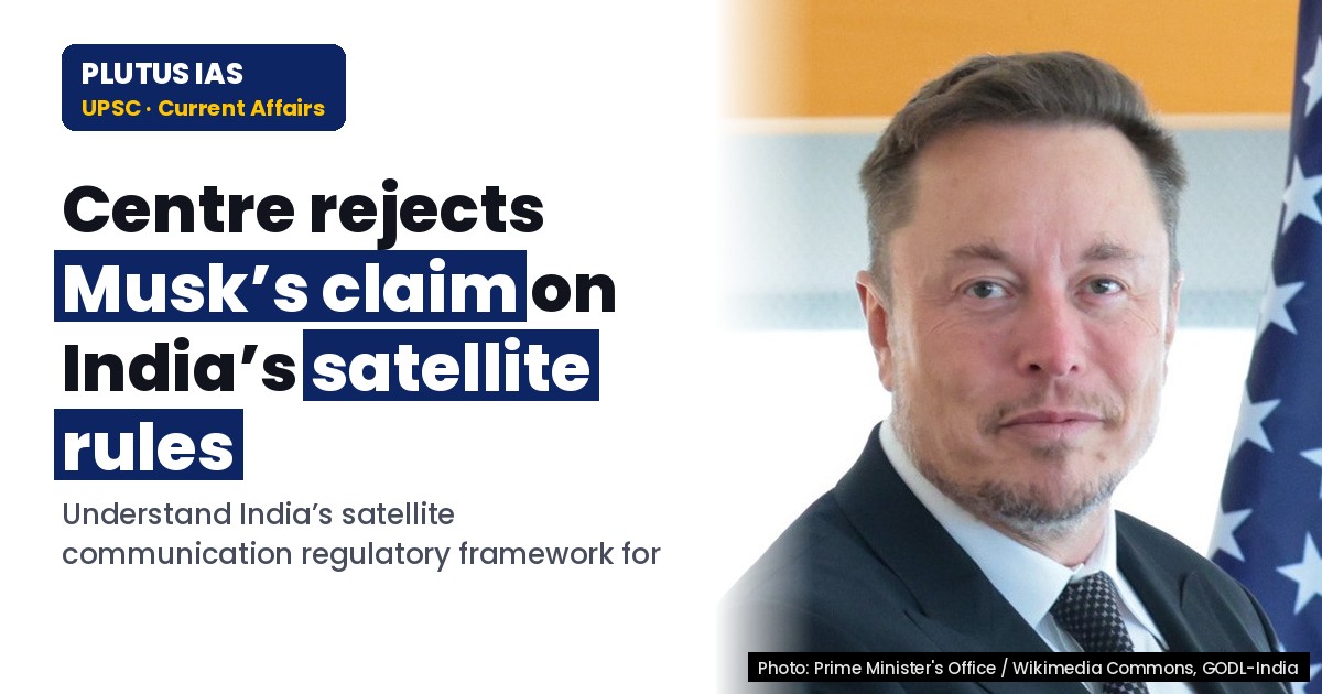 Centre Rejects Musk’s Claim on India’s Satellite Rules: UPSC Exam Focus