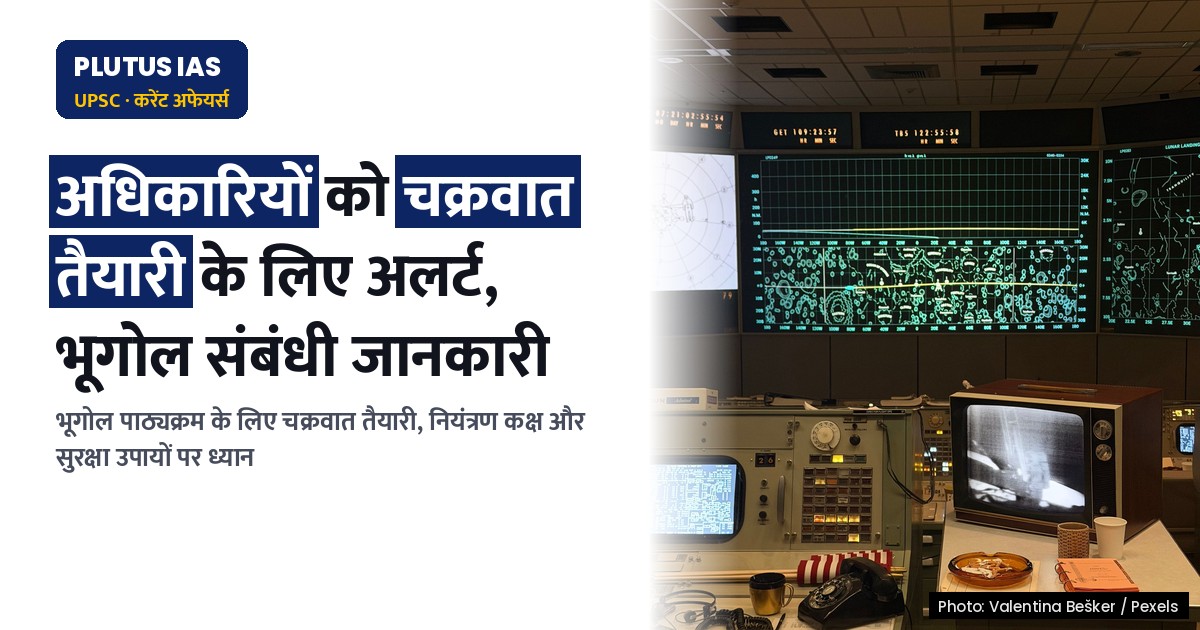 गंभीर चक्रवात के खतरे से निपटने को तैयार रहें अधिकारी: भूगोल से संबंधित महत्वपूर्ण जानकारी