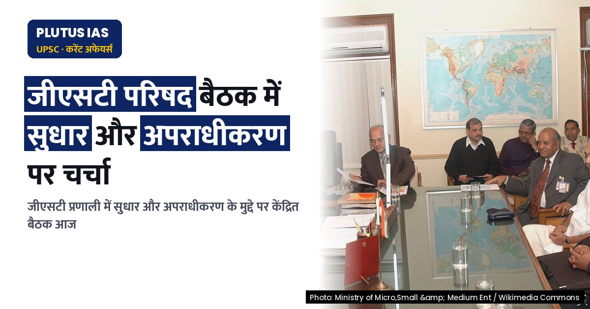 जीएसटी परिषद की बैठक आज: सुधारों और अपराधीकरण में क्या बदलाव आएगा?