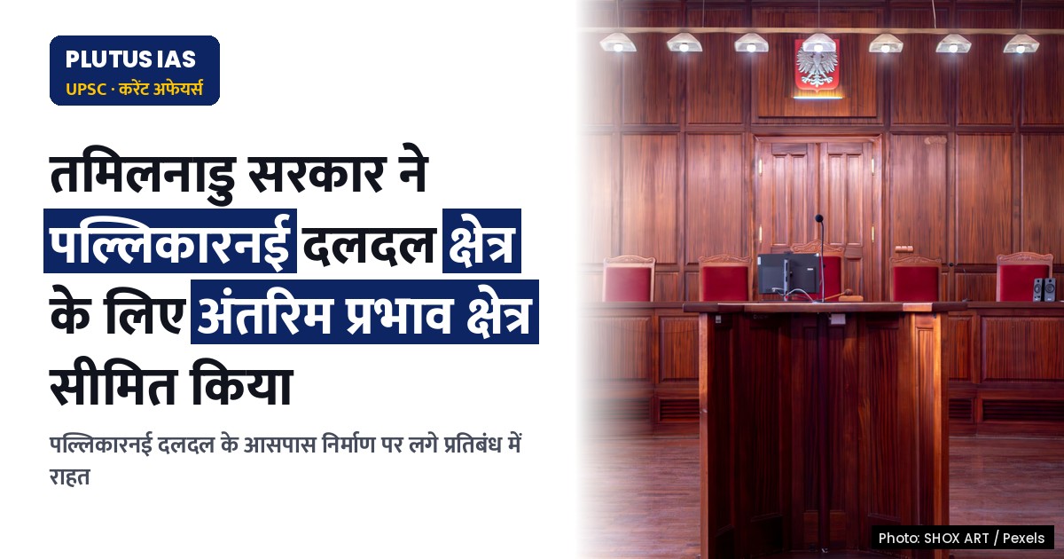 तमिलनाडु सरकार ने पल्लिकारनई दलदल क्षेत्र के लिए अंतरिम प्रभाव क्षेत्र को 36 सर्वेक्षण संख्याओं तक सीमित किया