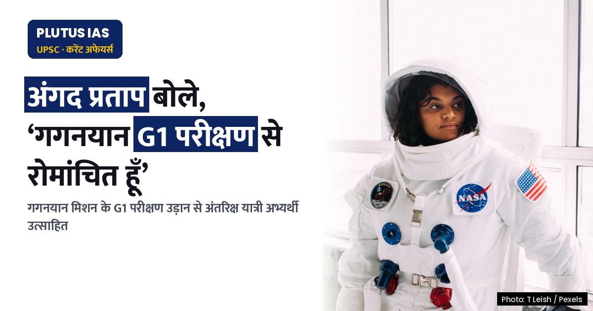 गगनयान: अंतरिक्ष यात्री अभ्यर्थी अंगद प्रताप बोले, ‘G1 परीक्षण उड़ान से रोमांचित हूँ’