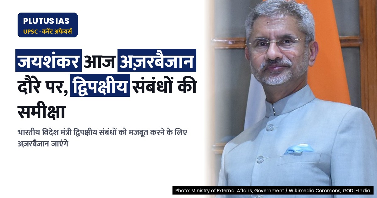 विदेश मंत्री जयशंकर आज अज़रबैजान दौरे पर, द्विपक्षीय संबंधों की समीक्षा करेंगे
