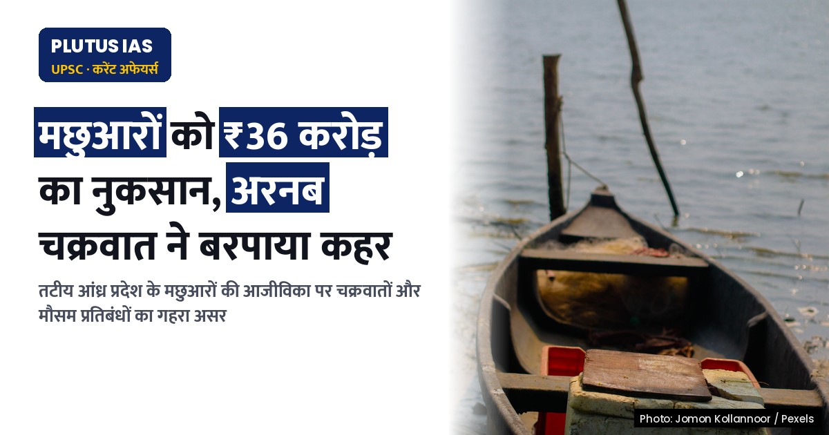 तटीय आंध्र प्रदेश: चक्रवातों और मौसम प्रतिबंधों से मछुआरों की आर्थिक बदहाली