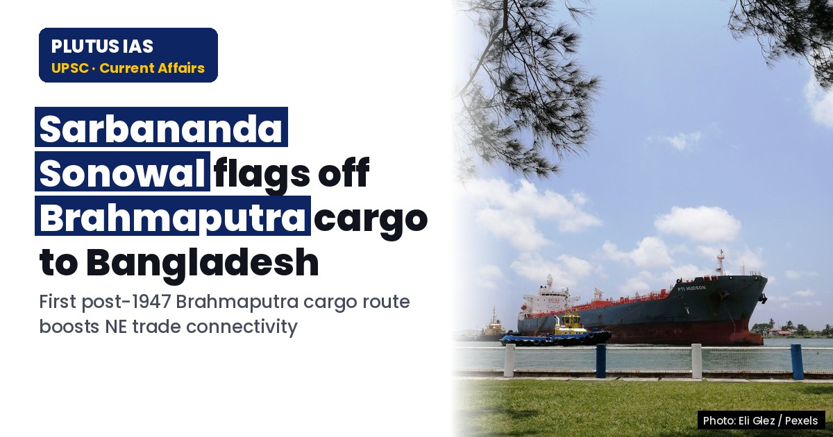 UPSC Alert: Historic Brahmaputra cargo route to Bangladesh launched from Dibrugarh